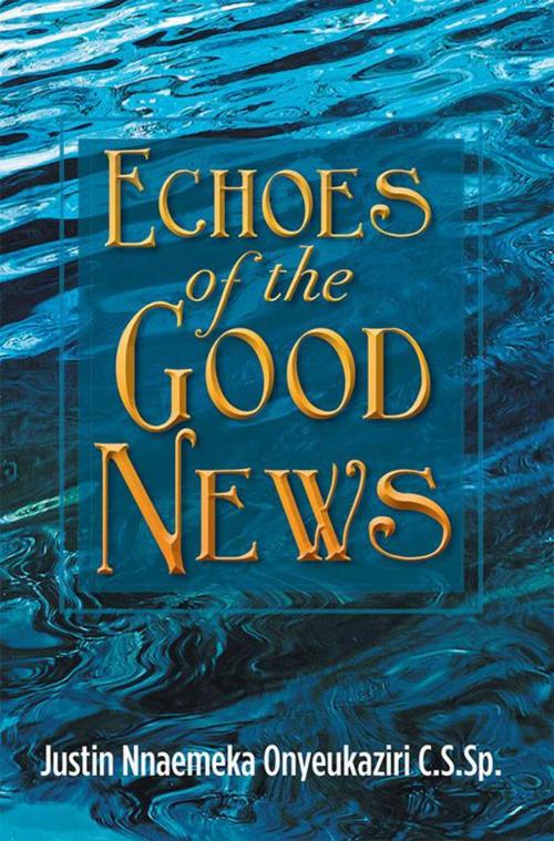 Cover of the book Echoes of the Good News by Justin Nnaemeka Onyeukaziri, Xlibris AU