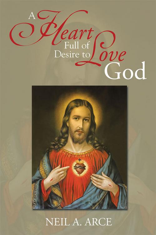 Cover of the book A Heart Full of Desire to Love God by Neil A. Arce, Xlibris US