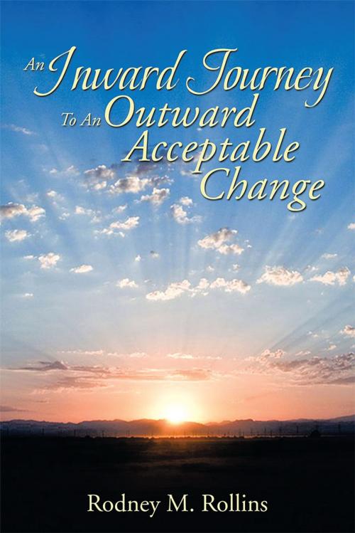 Cover of the book An Inward Journey to an Outward Acceptable Change by Rodney M. Rollins, Xlibris US