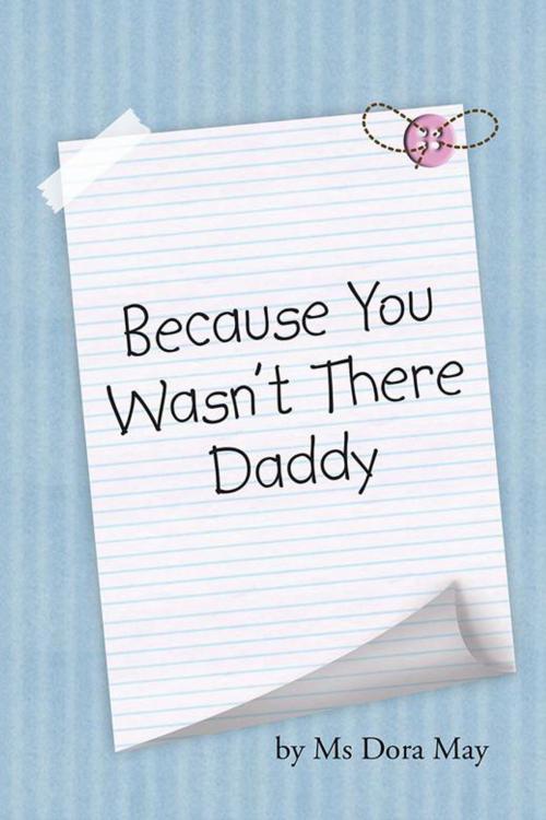 Cover of the book Because You Wasn't There Daddy by Ms Dora May, AuthorHouse