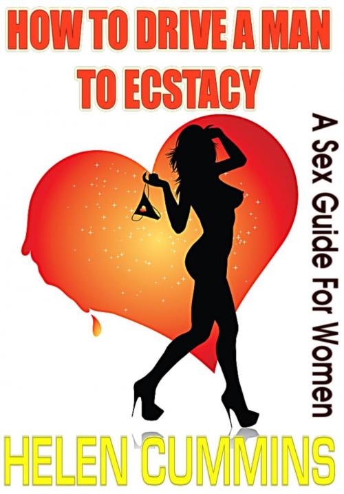 Cover of the book HOW TO DRIVE A MAN TO ECSTASY: A SEX GUIDE FOR WOMEN by HELEN CUMMINS, Goldmineguides.com