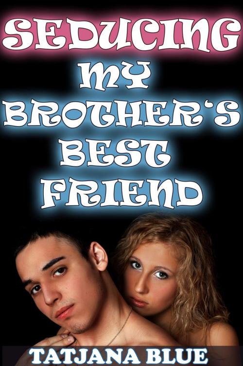 Cover of the book Seducing My Brother's Best Friend by Tatjana Blue, Tatjana Blue