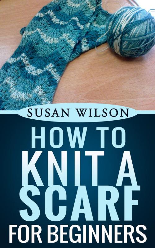 Cover of the book How To Knit A Scarf For Beginners by Susan Wilson, Susan Wilson