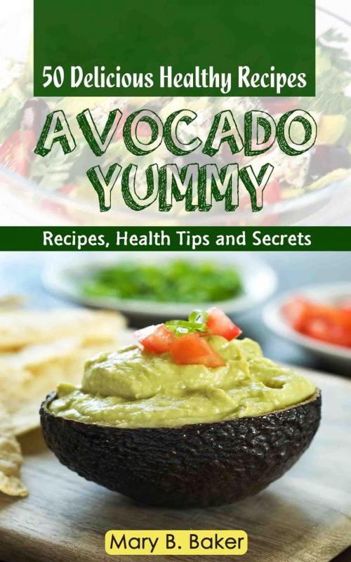 Cover of the book Avocado Yummy - 50 Delicious Healthy Recipes by Mary B. Baker, Mary B. Baker