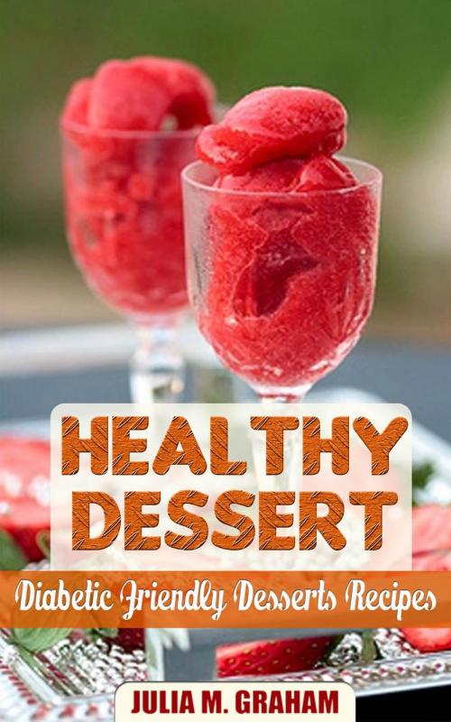 Cover of the book Healthy Dessert - Diabetic Friendly Dessert Recipes by Julia M.Graham, Julia M.Graham