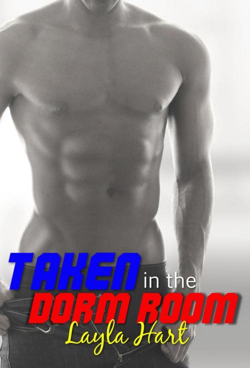 Cover of the book Taken in the Dorm Room by Layla Hart, Cam Girl Studios