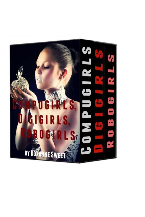 Cover of the book Compugirls, Digigirls, Robogirls: Three Erotic Robot Stories by Roxanne Sweet, Roxanne Sweet