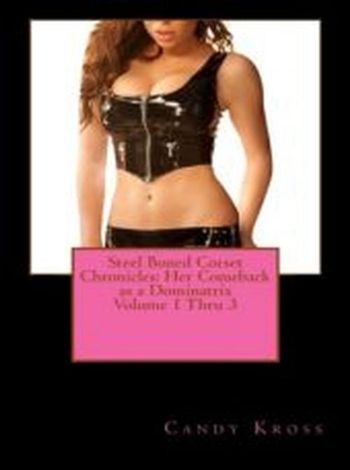 Cover of the book Steel Boned Corset Chronicles: Her Comeback as a Dominatrix Volume 1 Thru 3 by Candy Kross, Vince Stead