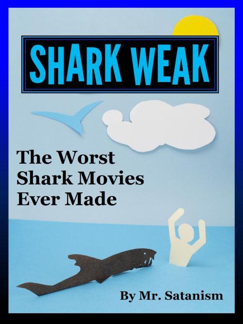 Cover of the book Shark Weak: The Worst Shark Movies Ever Made by Mr. Satanism, Inept Concepts