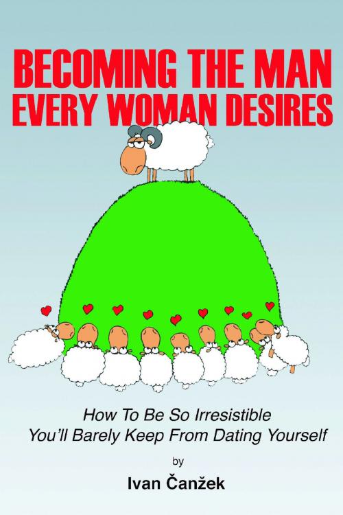 Cover of the book How to Become the Man Every Woman Desires by Ivan Canzek, Wingspan Press