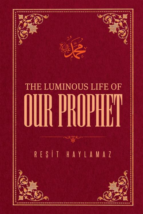 Cover of the book The Luminous Life of Our Prophet by Resit Haylamaz, Tughra Books