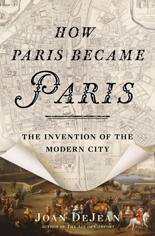 Cover of the book How Paris Became Paris by Joan DeJean, Bloomsbury Publishing