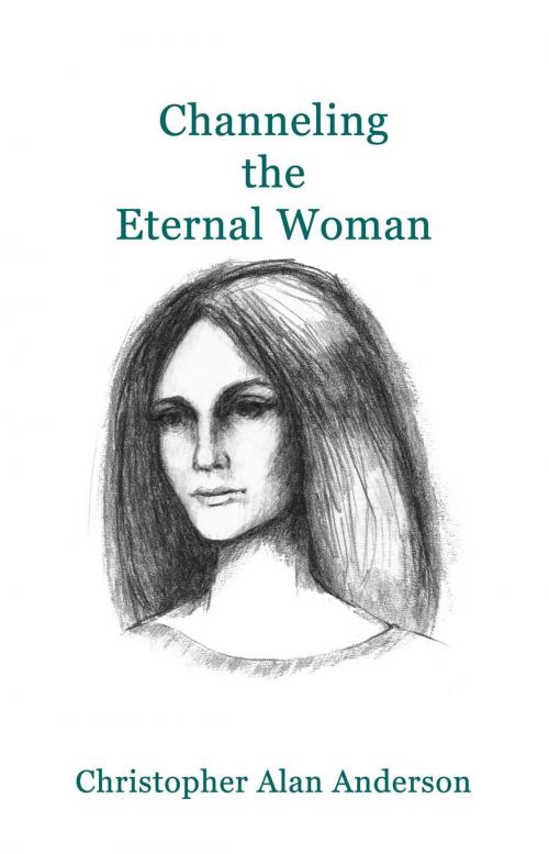 Cover of the book Channeling the Eternal Woman by Christopher Alan Anderson, First Edition Design Publishing