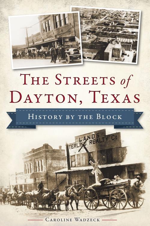 Cover of the book The Streets of Dayton, Texas: History by the Block by Caroline Wadzeck, Arcadia Publishing Inc.