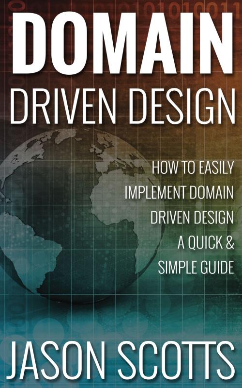 Cover of the book Domain Driven Design : How to Easily Implement Domain Driven Design - A Quick & Simple Guide by Jason Scotts, Speedy Publishing LLC