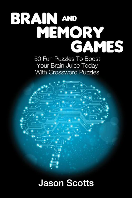 Cover of the book Brain and Memory Games: 50 Fun Puzzles to Boost Your Brain Juice Today (With Crossword Puzzles) by Jason Scotts, Speedy Publishing LLC