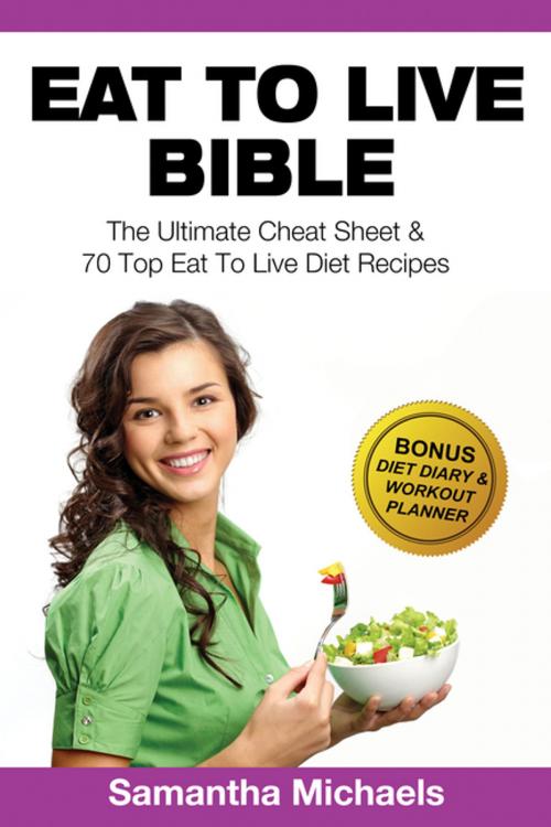 Cover of the book Eat To Live Bible: The Ultimate Cheat Sheet & 70 Top Eat To Live Diet Recipes (With Diet Diary & Workout Journal) by Samantha Michaels, Speedy Publishing LLC