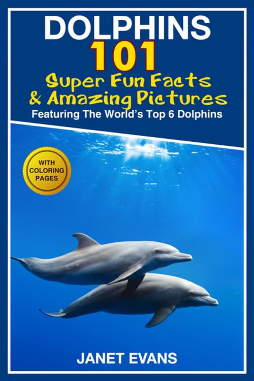 Cover of the book Dolphins: 101 Fun Facts & Amazing Pictures (Featuring The World's 6 Top Dolphins With Coloring Pages) by Janet Evans, Speedy Publishing LLC