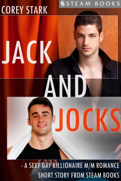 Cover of the book Jack and Jocks - A Sexy Gay Billionaire Romance Short Story From Steam Books by Corey Stark, Steam Books, Steam Books