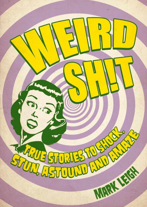 Cover of the book Weird Sh!t: True Stories to Shock, Stun, Astound and Amaze by Mark Leigh, Summersdale Publishers Ltd