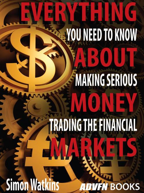 Cover of the book Everything You Need To Know About Making Serious Money Trading The Financial Markets by Simon Watkins, ADVFN Books