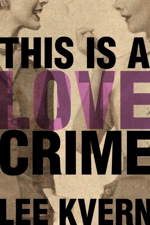 Cover of the book This Is a Love Crime by Lee Kvern, Found Press Media