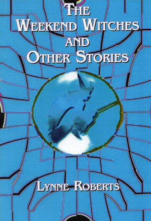 Cover of the book The Weekend Witches and Other Stories by Lynne Roberts, Lynne Roberts