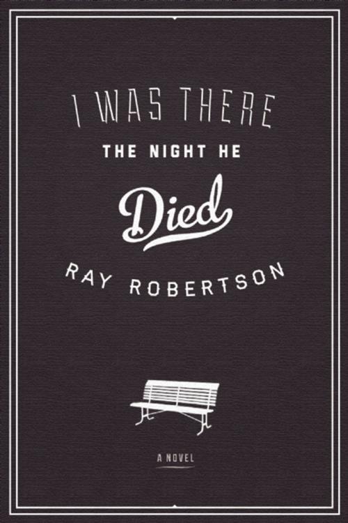 Cover of the book I Was There the Night He Died by Ray Robertson, Biblioasis