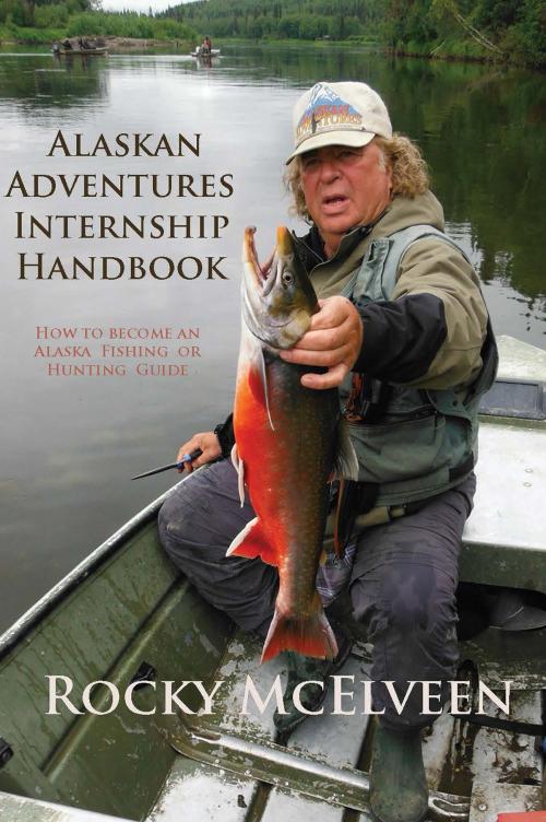 Cover of the book Alaskan Adventures Internship Handbook: How to become an Alaska Fishing or Hunting Guide by Rocky McElveen, Greg McElveen