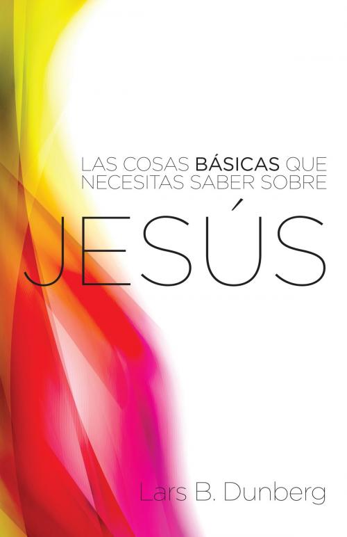 Cover of the book Las Cosas Basicas Que Necesitas Saber Sobre Jesus by Lars B. Dunberg, Mountainbrook Press