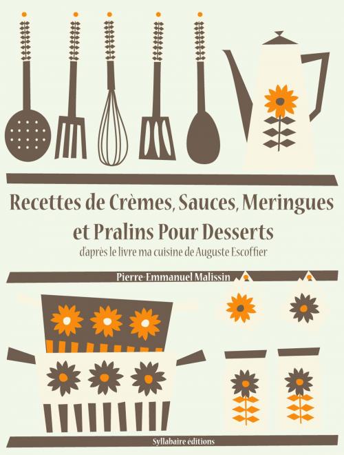 Cover of the book Recettes de Crèmes, Sauces, Meringues et Pralins Pour Desserts by Auguste Escoffier, Pierre-Emmanuel Malissin, Syllabaire éditions