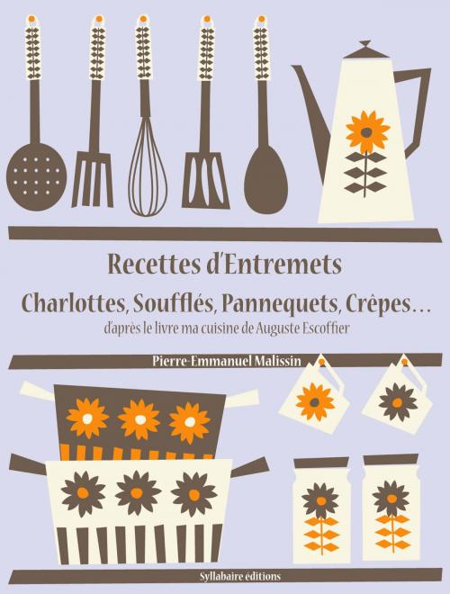Cover of the book Recettes d’Entremets, Charlottes, Soufflés, Pannequets, Crêpes… by Auguste Escoffier, Pierre-Emmanuel Malissin, Syllabaire éditions