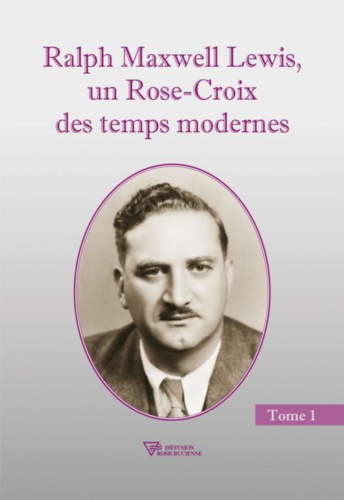 Cover of the book Ralph Maxwell Lewis, un Rose-Croix des temps modernes T1 by Ralph M.  Lewis, Diffusion rosicrucienne