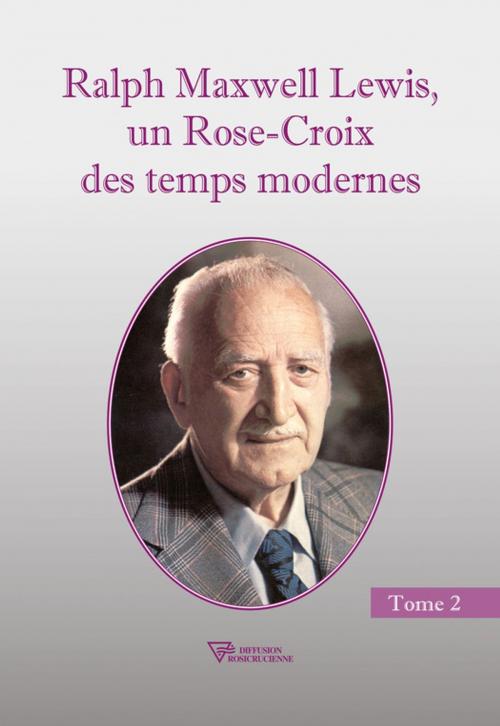 Cover of the book Ralph Maxwell Lewis, un Rose-Croix des temps modernes T2 by Ralph M.  Lewis, Diffusion rosicrucienne