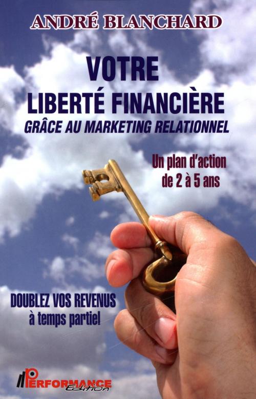Cover of the book Votre liberté financière grâce au marketing relationnel by André Blanchard, PERFORMANCE