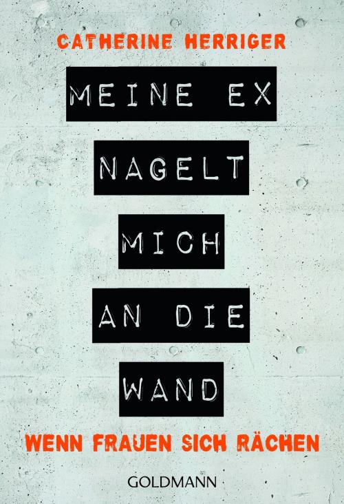 Cover of the book Meine Ex nagelt mich an die Wand by Catherine Herriger, Goldmann Verlag