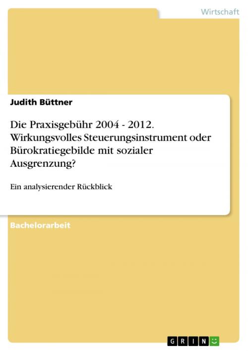 Cover of the book Die Praxisgebühr 2004 - 2012. Wirkungsvolles Steuerungsinstrument oder Bürokratiegebilde mit sozialer Ausgrenzung? by Judith Büttner, GRIN Verlag