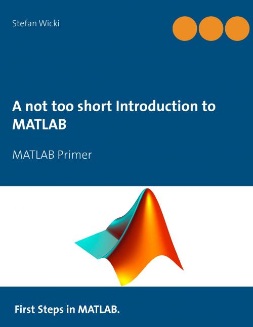Cover of the book A not too short Introduction to MATLAB by Stefan Wicki, Books on Demand