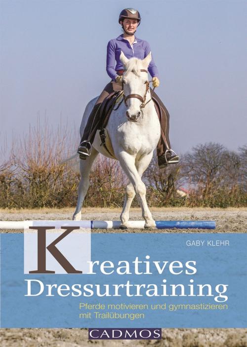 Cover of the book Kreatives Dressurtraining by Gabriele Klehr, Cadmos Verlag