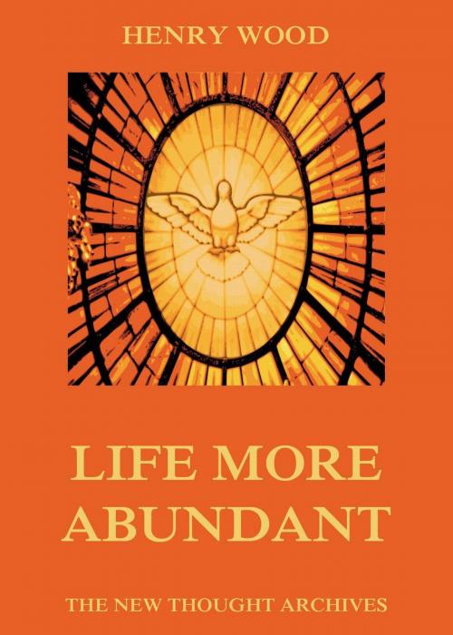 Cover of the book Life More Abundant by Henry Wood, Jazzybee Verlag