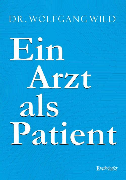 Cover of the book Ein Arzt als Patient by Wolfgang Wild, Engelsdorfer Verlag