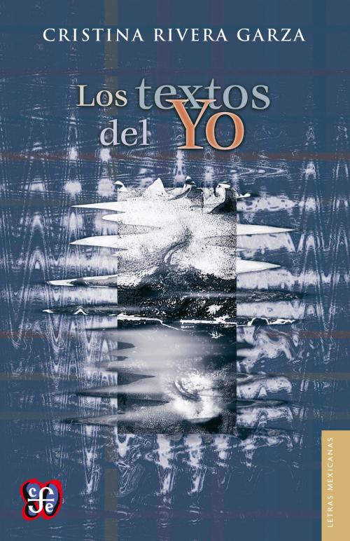 Cover of the book Los textos del Yo by Cristina Rivera Garza, Fondo de Cultura Económica