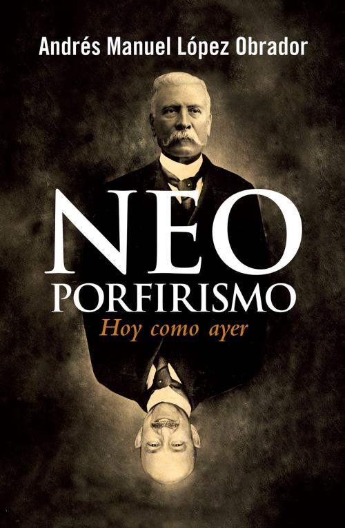 Cover of the book Neoporfirismo by Andrés Manuel López Obrador, Penguin Random House Grupo Editorial México