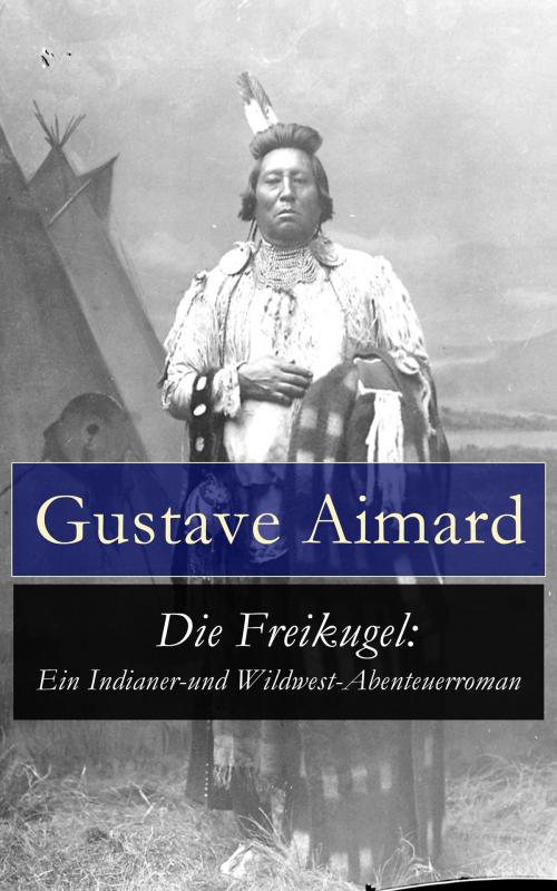 Cover of the book Die Freikugel: Ein Indianer-und Wildwest-Abenteuerroman by Gustave Aimard, e-artnow