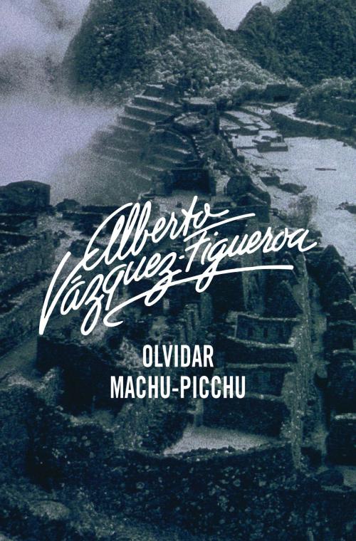 Cover of the book Olvidar Machu-Pichu by Alberto Vázquez-Figueroa, Penguin Random House Grupo Editorial España