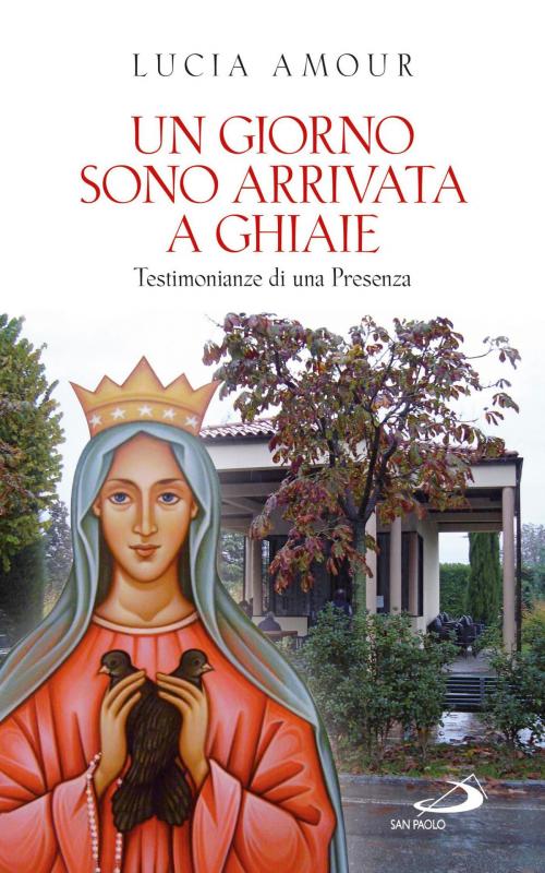 Cover of the book Un giorno sono arrivata a Ghiaie. Testimonianze di una Presenza by Lucia Amour, San Paolo Edizioni