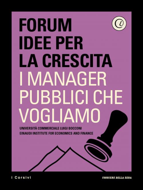 Cover of the book I manager pubblici che vogliamo by Corriere della Sera, Forum Idee per la Crescita, Nicola Bellé, Giovanni Valotti, Corriere della Sera