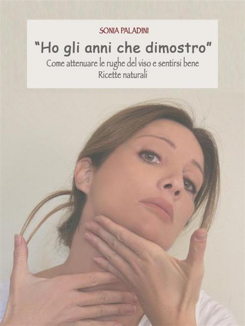 Cover of the book "ho gli anni che dimostro" come attenuare le rughe del viso e sentirsi bene, ricette naturali by Sonia Paladini, Sonia Paladini