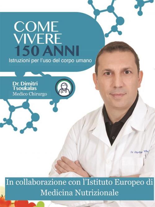 Cover of the book Come vivere 150 anni - istruzioni per l'uso del corpo umano by Dr. Dimitri Tsoukalas, Dr. Dimitri Tsoukalas