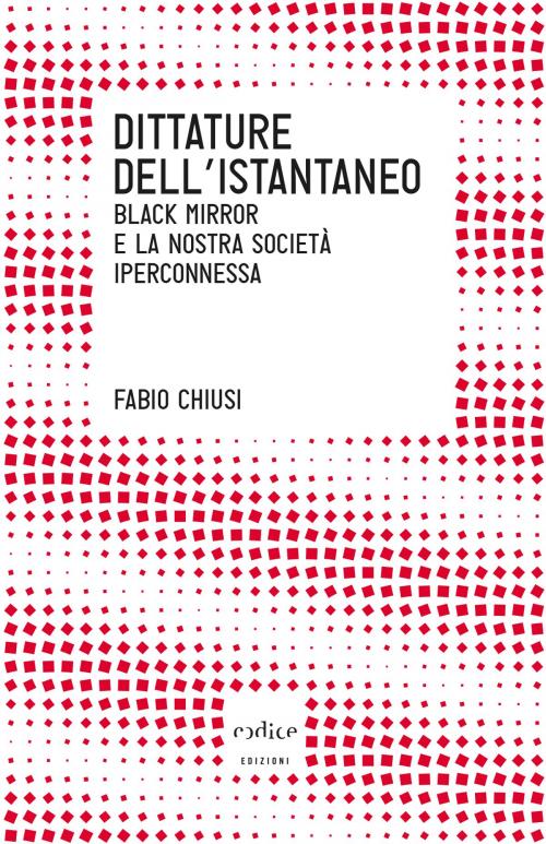 Cover of the book Dittature dell'istantaneo. Black mirror e la nostra società iperconnessa by Fabio Chiusi, Codice Edizioni